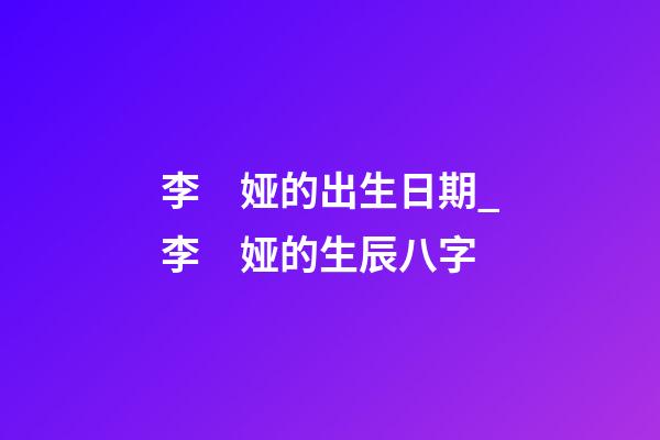 李　娅的出生日期_李　娅的生辰八字